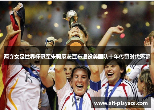 两夺女足世界杯冠军朱莉厄茨宣布退役美国队十年传奇时代落幕