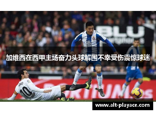 加维西在西甲主场奋力头球解围不幸受伤震惊球迷