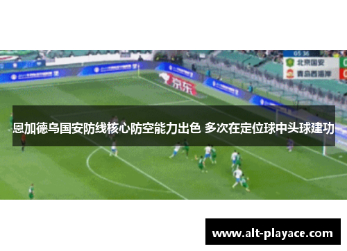 恩加德乌国安防线核心防空能力出色 多次在定位球中头球建功