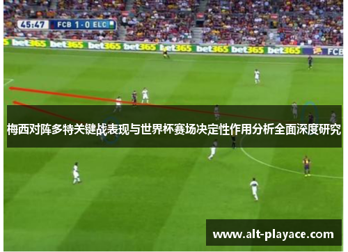 梅西对阵多特关键战表现与世界杯赛场决定性作用分析全面深度研究