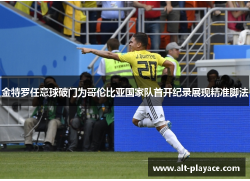 金特罗任意球破门为哥伦比亚国家队首开纪录展现精准脚法