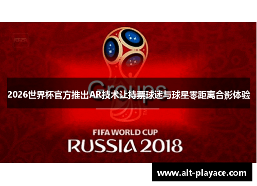 2026世界杯官方推出AR技术让持票球迷与球星零距离合影体验