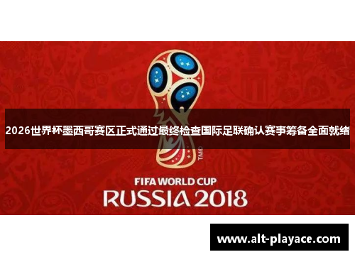 2026世界杯墨西哥赛区正式通过最终检查国际足联确认赛事筹备全面就绪