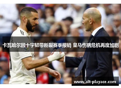 卡瓦哈尔因十字韧带断裂赛季报销 皇马伤病危机再度加剧 卡瓦哈尔因十字韧带断裂赛季报销 皇马伤病危机再度加剧