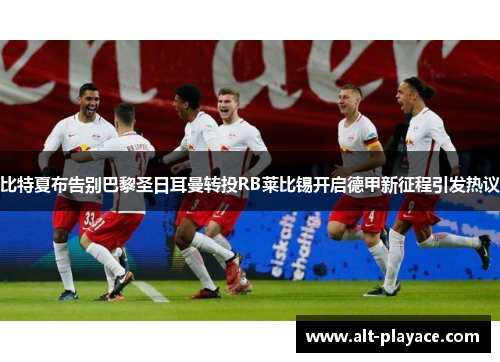 比特夏布告别巴黎圣日耳曼转投RB莱比锡开启德甲新征程引发热议 比特夏布告别巴黎圣日耳曼转投RB莱比锡开启德甲新征程引发热议