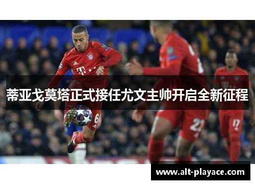 蒂亚戈莫塔正式接任尤文主帅开启全新征程 蒂亚戈莫塔正式接任尤文主帅开启全新征程